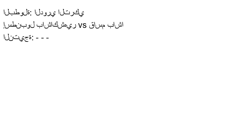 تعادل إسطنبول باشاكشهير وفريق قاسم باشا بنتيجة - - - في بطولة الدوري التركي.