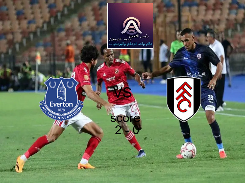 فوز فريق إيفرتون على فولهام بنتيجة 2 - 0 في بطولة الدوري الإنجليزي.