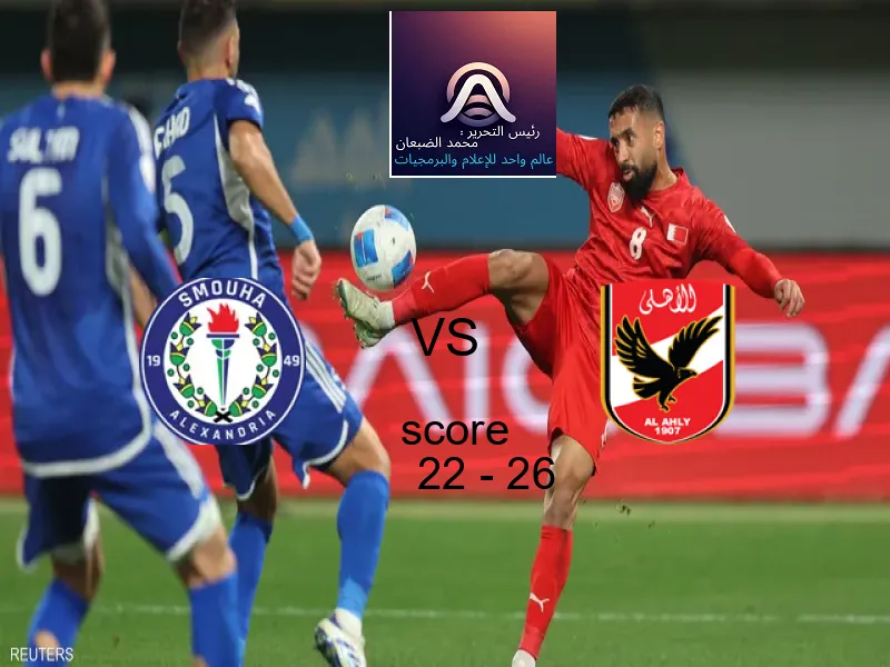  فريق الأهلي يهزم سموحة بنتيجة 22 - 26 في بطولة كرة يد - السوبر المصري.