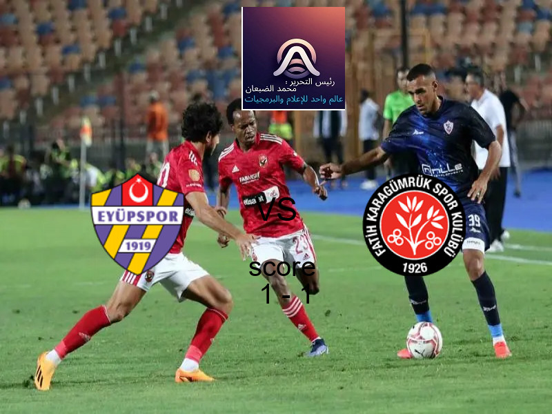 ايوبسبور و فاتح كاراجومروك يتعادلان بنتيجة 1 - 1 في بطولة الدوري التركي.