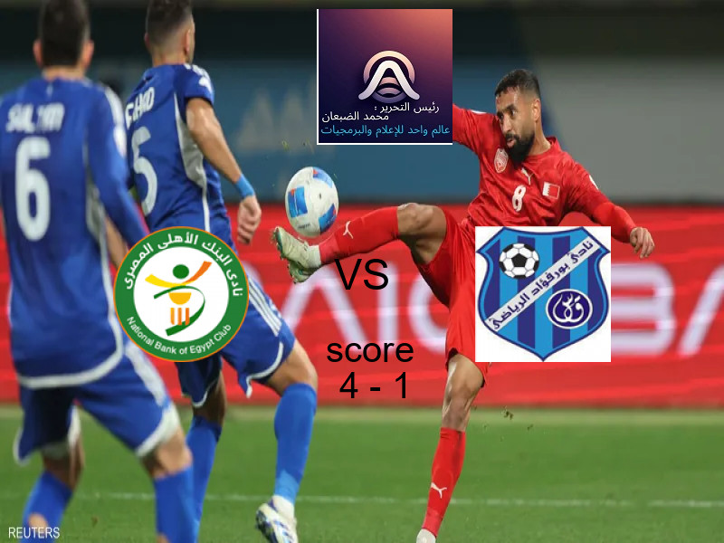 فاز فريق البنك الاهلي على فريق بورفؤاد بنتيجة 4 - 1 في بطولة كأس مصر.