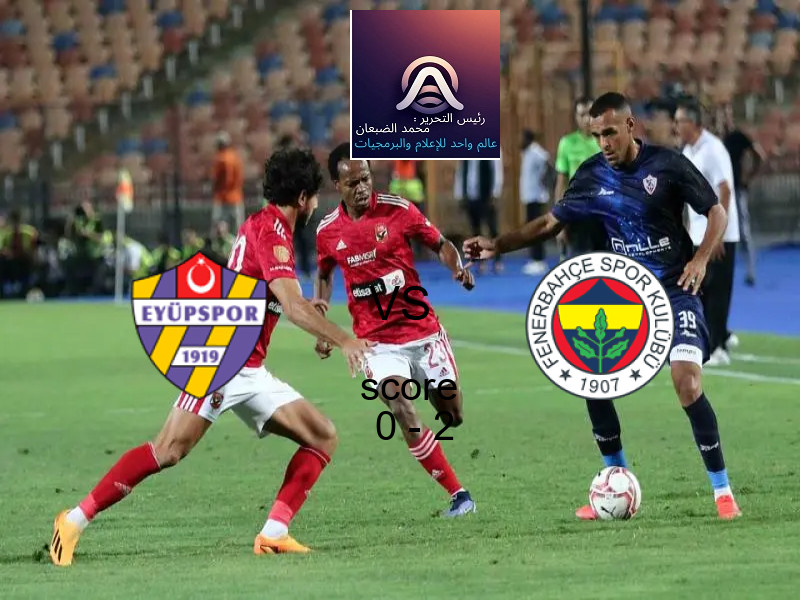  فريق فنربخشة يفوز على  ايوبسبور بنتيجة 0 - 2 في بطولة الدوري التركي.